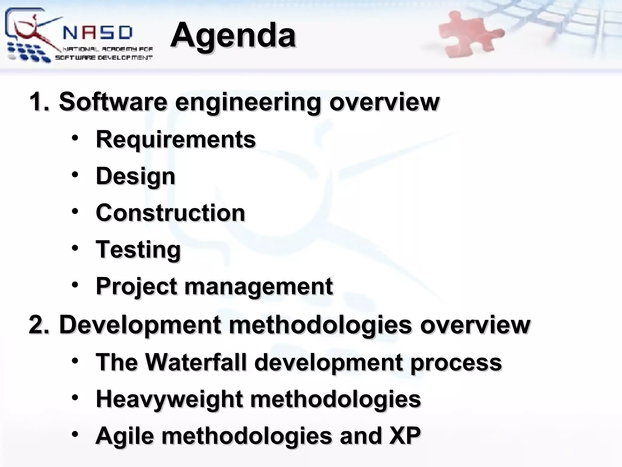 Agenda Software engineering overview Requirements Design Construction Testing Project management Development methodologies overview The Waterfall development process Heavyweight methodologies Agile methodologies and XP 
