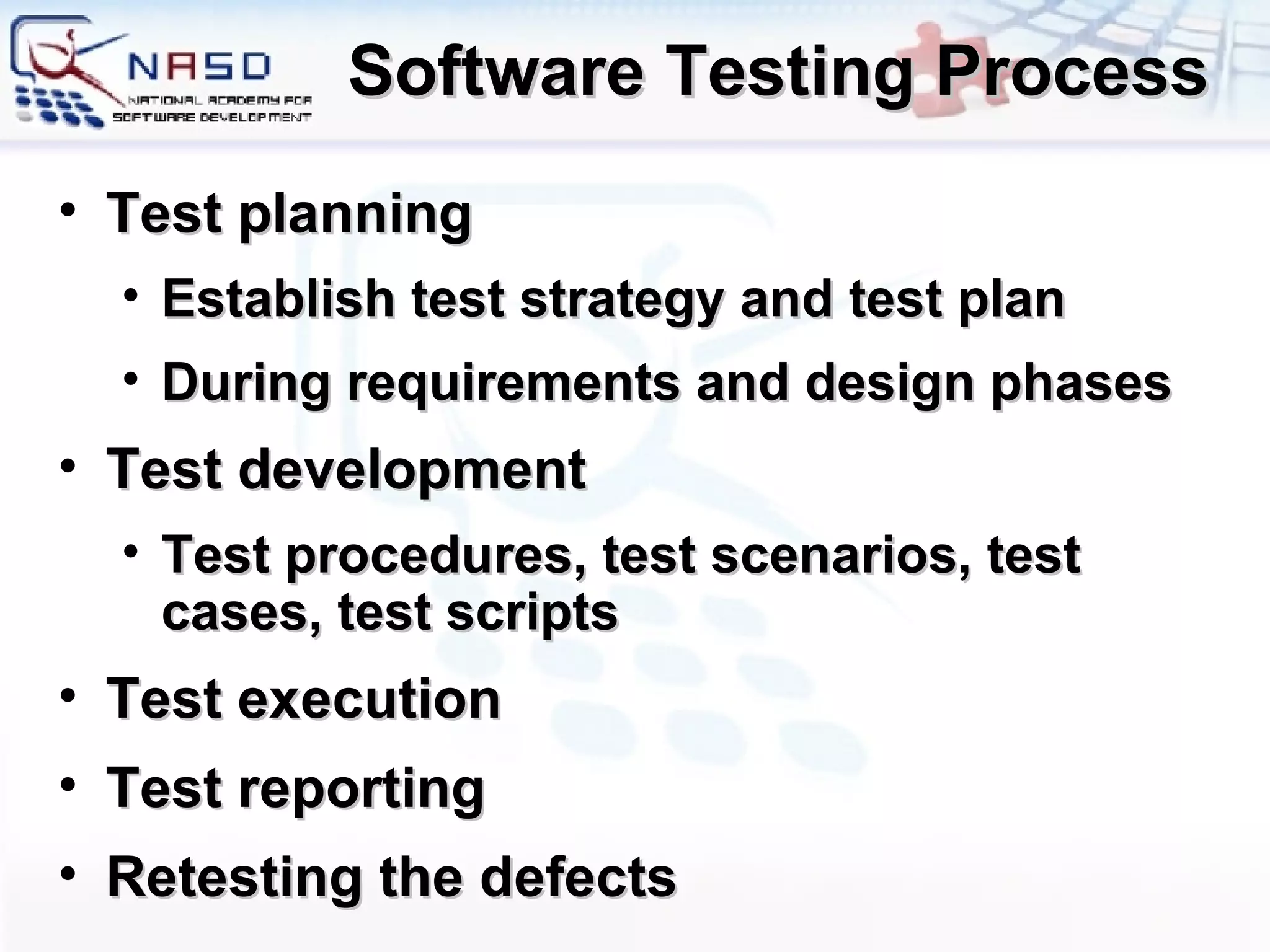 Software Testing Process Test planning Establish test strategy and test plan During requirements and design phases Test development Test procedures, test scenarios, test cases, test scripts Test execution Test reporting Retesting the defects 