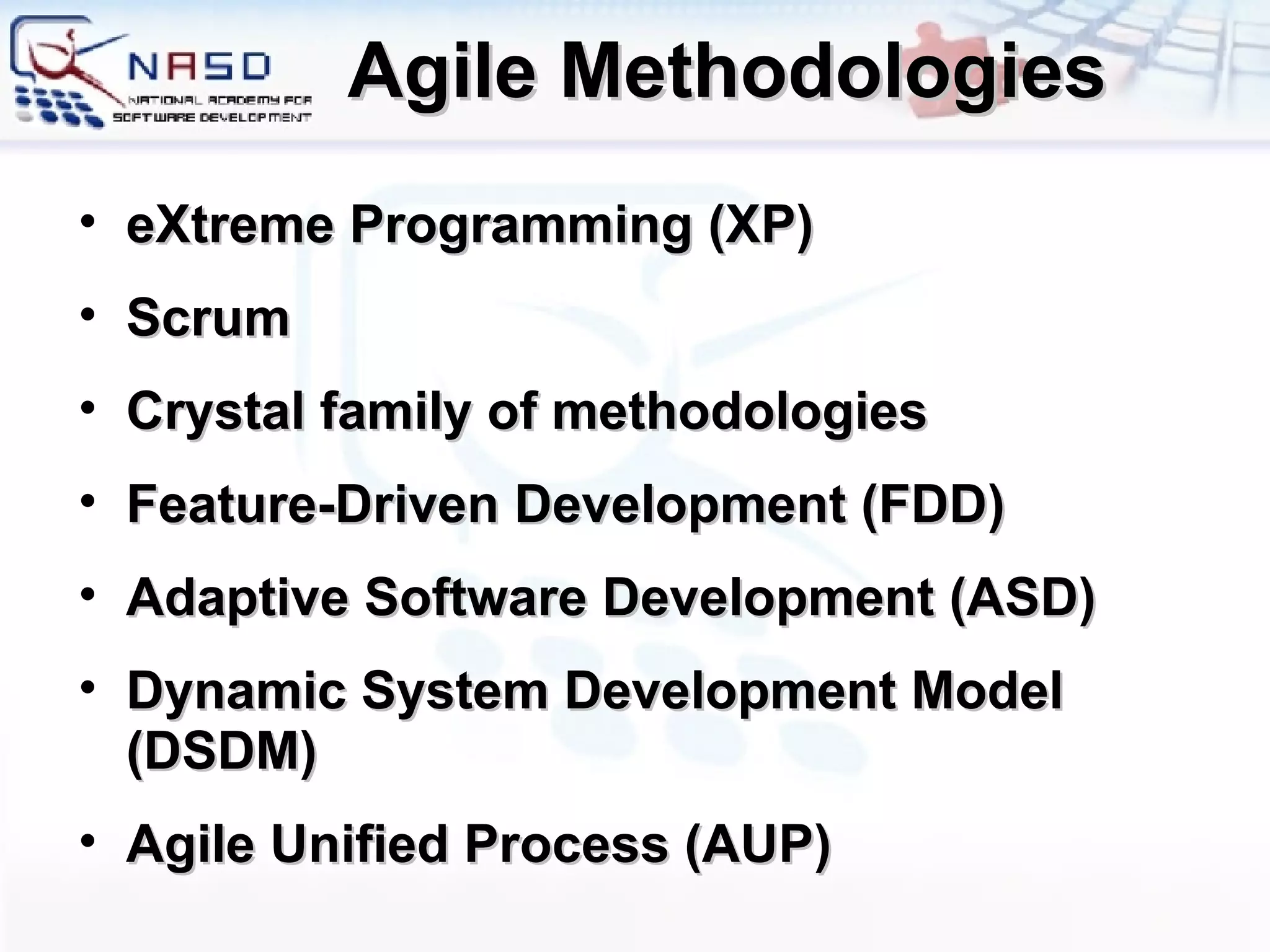 Agile Methodologies eXtreme Programming (XP) Scrum Crystal family of methodologies Feature-Driven Development (FDD) Adaptive Software Development (ASD) Dynamic System Development Model (DSDM) Agile Unified Process (AUP) 