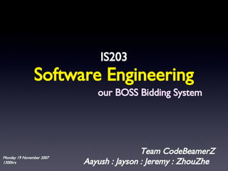 Software Engineering ,[object Object],Aayush : Jayson : Jeremy : ZhouZhe Team CodeBeamerZ our BOSS Bidding System Monday 19 November 2007 1300hrs 