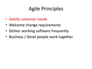 Agile Principles
• Satisfy customer needs
• Welcome change requirements
• Deliver working software frequently
• Business / Devel people work together
 