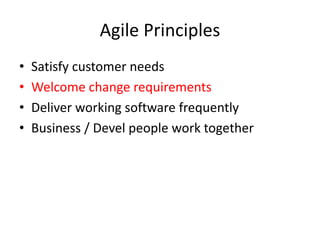 Agile Principles
• Satisfy customer needs
• Welcome change requirements
• Deliver working software frequently
• Business / Devel people work together
 