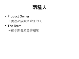 兩種人
• Product Owner
– 對產品成敗負責任的人
• The Team
– 動手開發產品的團隊
 
