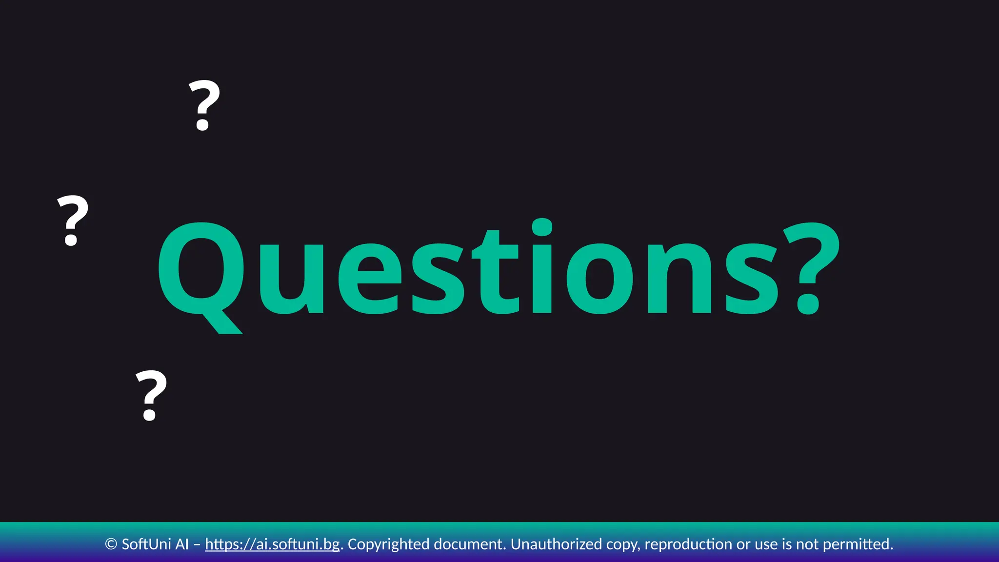 © SoftUni AI – https://ai.softuni.bg. Copyrighted document. Unauthorized copy, reproduction or use is not permitted.
?
?
?
Questions?
 