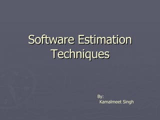 Software Estimation Techniques By: Kamalmeet Singh 