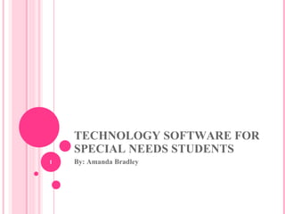 TECHNOLOGY SOFTWARE FOR SPECIAL NEEDS STUDENTS By: Amanda Bradley 