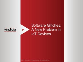 1
Software Glitches:
A New Problem in
IoT Devices
© 2015 Vindicia, Inc. All rights reserved. Vindicia Confidential.
 