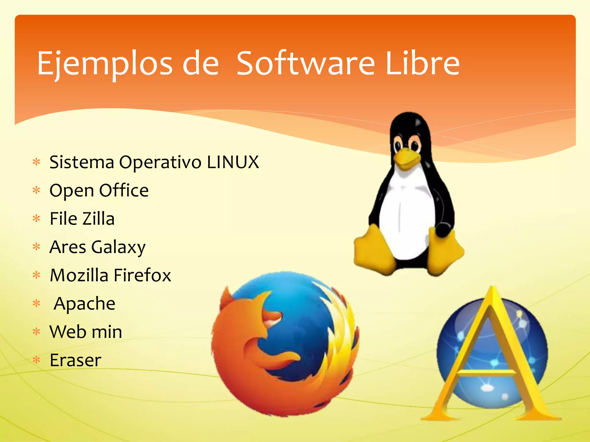 Ejemplos de Software Libre 
 Sistema Operativo LINUX 
 Open Office 
 File Zilla 
 Ares Galaxy 
 Mozilla Firefox 
 Apache 
 Web min 
 Eraser 
 