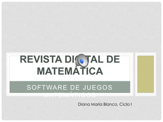 SOFTWARE DE JUEGOS
MATEMÁTICOS
REVISTA DIGITAL DE
MATEMÁTICA
Diana María Blanco, Ciclo I
 