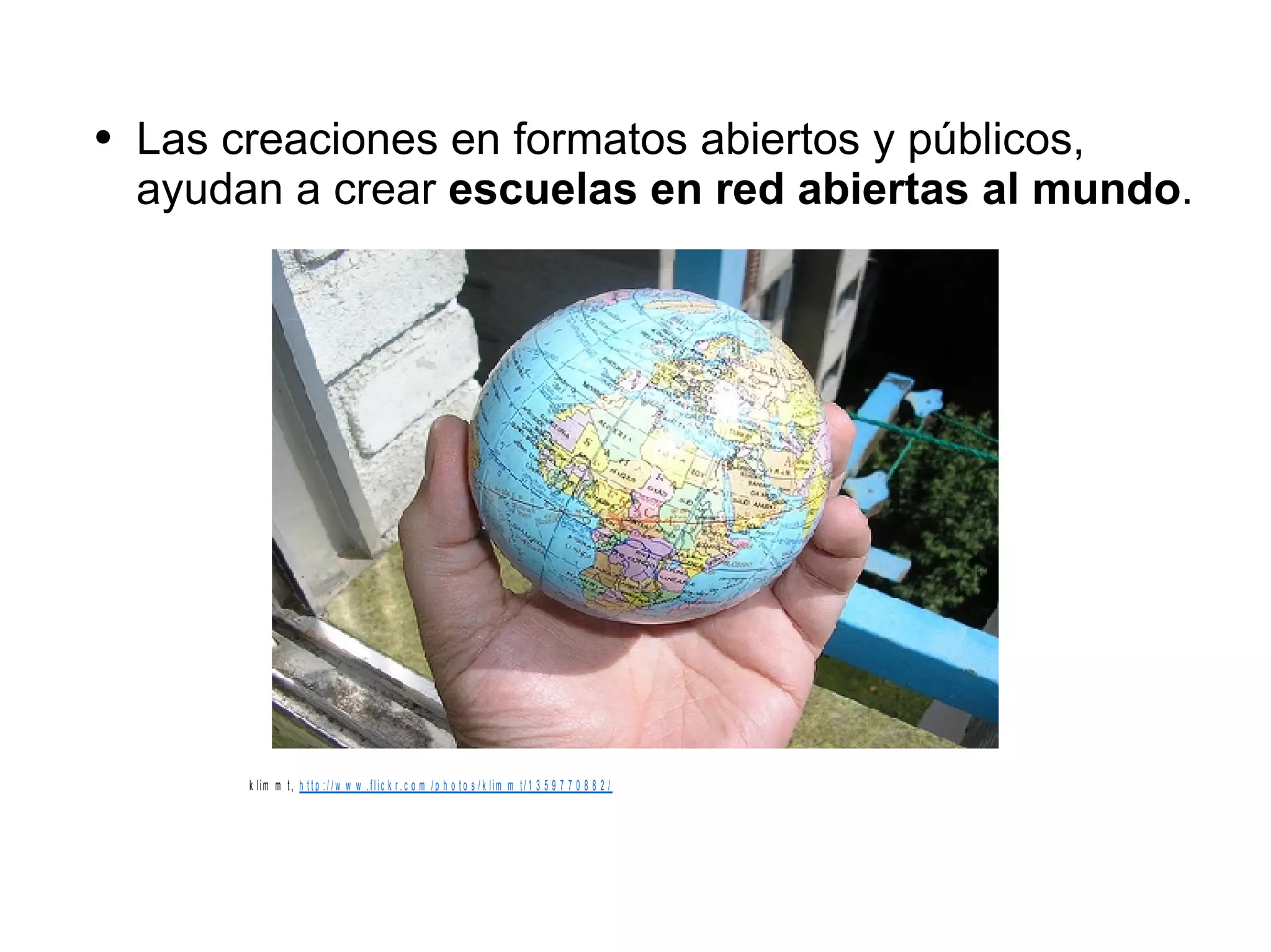 Las creaciones en formatos abiertos y públicos, ayudan a crear  escuelas en red abiertas al mundo . 