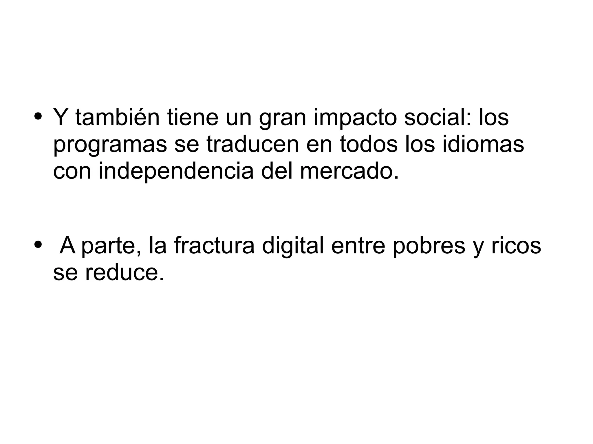 Y también tiene un gran impacto social: los programas se traducen en todos los idiomas con independencia del mercado. A parte, la fractura digital entre pobres y ricos se reduce. 