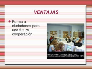 VENTAJAS Forma a ciudadanos para una futura cooperación. 