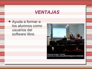 VENTAJAS Ayuda a formar a los alumnos como usuarios del software libre. 