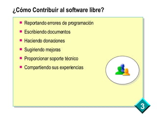 ¿Cómo Contribuir al software libre? Reportando errores de programación Escribiendo documentos Haciendo donaciones Sugiriendo mejoras Proporcionar soporte técnico Compartiendo sus experiencias 