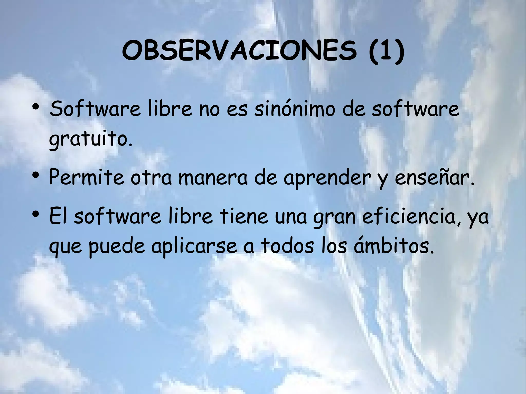 OBSERVACIONES (1) Software libre no es sinónimo de software gratuito. Permite otra manera de aprender y enseñar. El software libre tiene una gran eficiencia, ya que puede aplicarse a todos los ámbitos. 