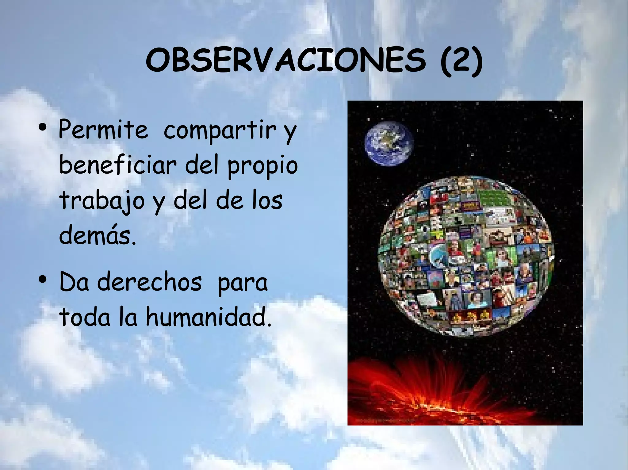 OBSERVACIONES (2) Permite  compartir y beneficiar del propio trabajo y del de los demás. Da derechos  para toda la humanidad. 
