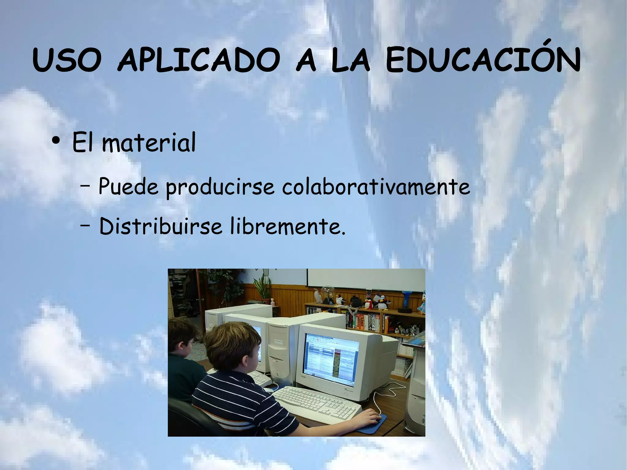 USO APLICADO A LA EDUCACIÓN  El material  Puede producirse colaborativamente Distribuirse libremente. 