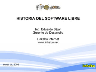HISTORIA DEL SOFTWARE LIBRE Ing. Eduardo Béjar Gerente de Desarrollo Linkabu Internet www.linkabu.net Marzo 25,  2006 