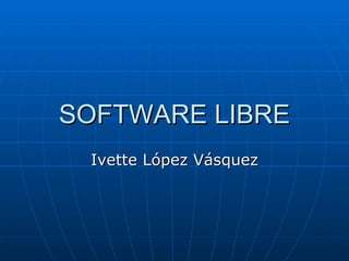SOFTWARE LIBRE Ivette López Vásquez 