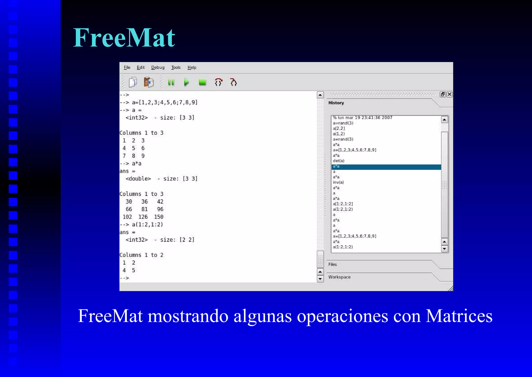 FreeMat




FreeMat mostrando algunas operaciones con Matrices
 
