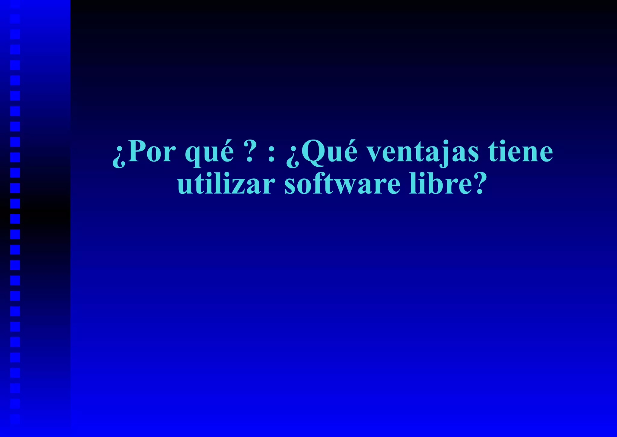 ¿Por qué ? : ¿Qué ventajas tiene
    utilizar software libre?
 