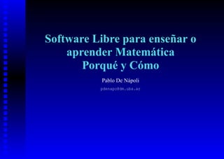 Software Libre para enseñar o
    aprender Matemática
       Porqué y Cómo
          Pablo De Nápoli
          pdenapo@dm.uba.ar
 