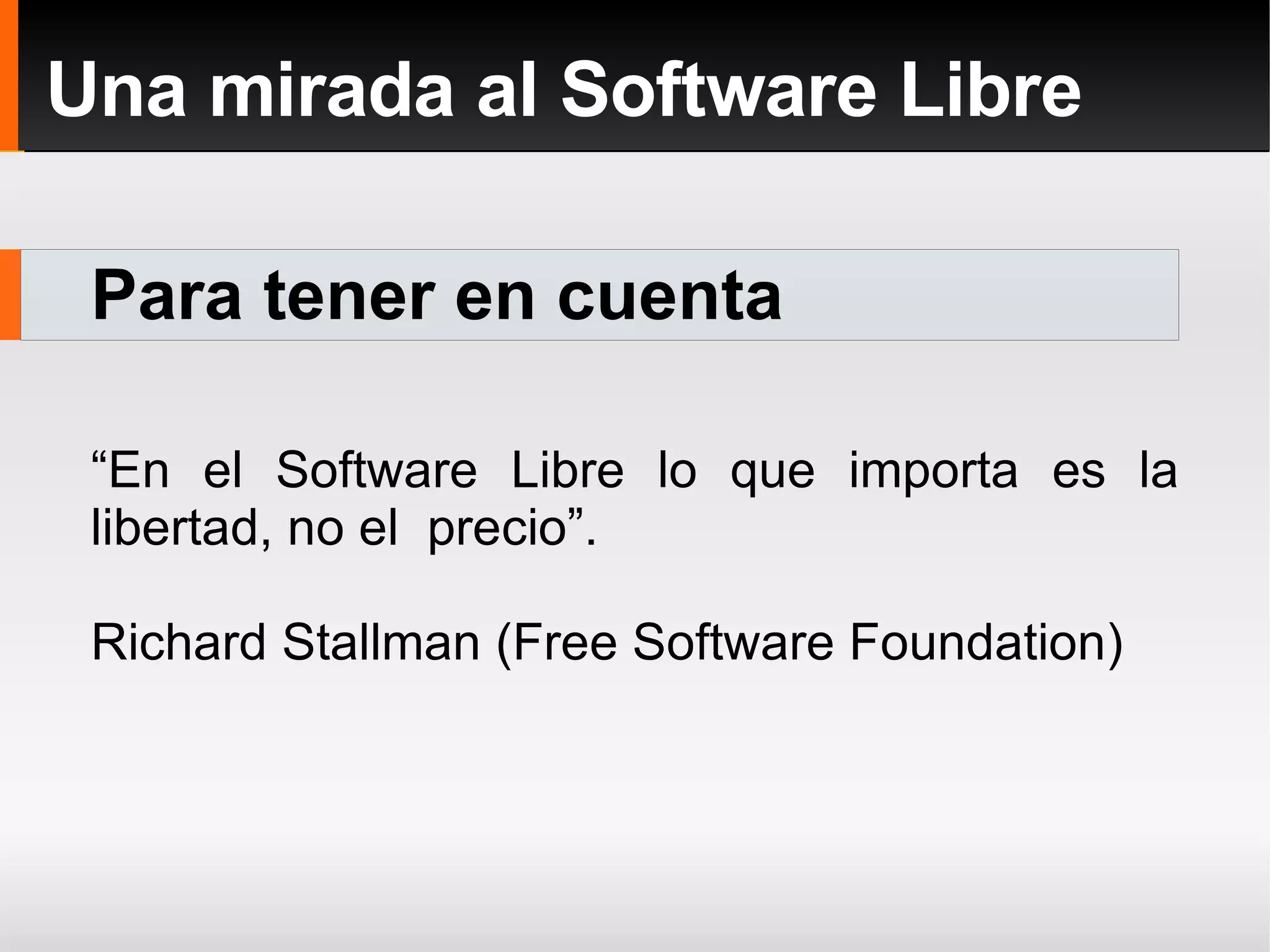 Para tener en cuenta Una mirada al Software Libre “ En el Software Libre lo que importa es la libertad, no el  precio”.  Richard Stallman (Free Software Foundation) 