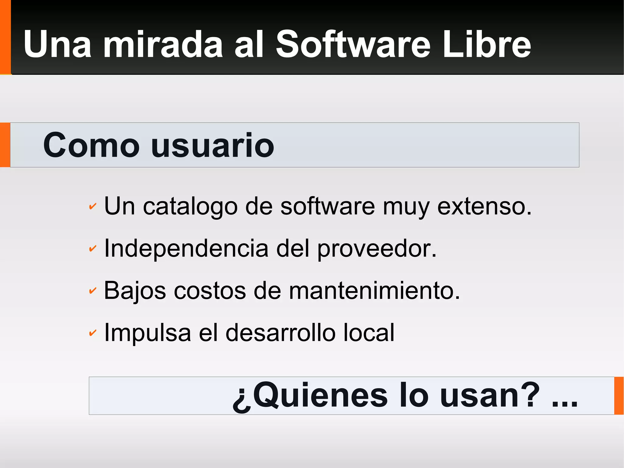 Como usuario Una mirada al Software Libre ¿Quienes lo usan? ... Un catalogo de software muy extenso. Independencia del proveedor. Bajos costos de mantenimiento. Impulsa el desarrollo local 