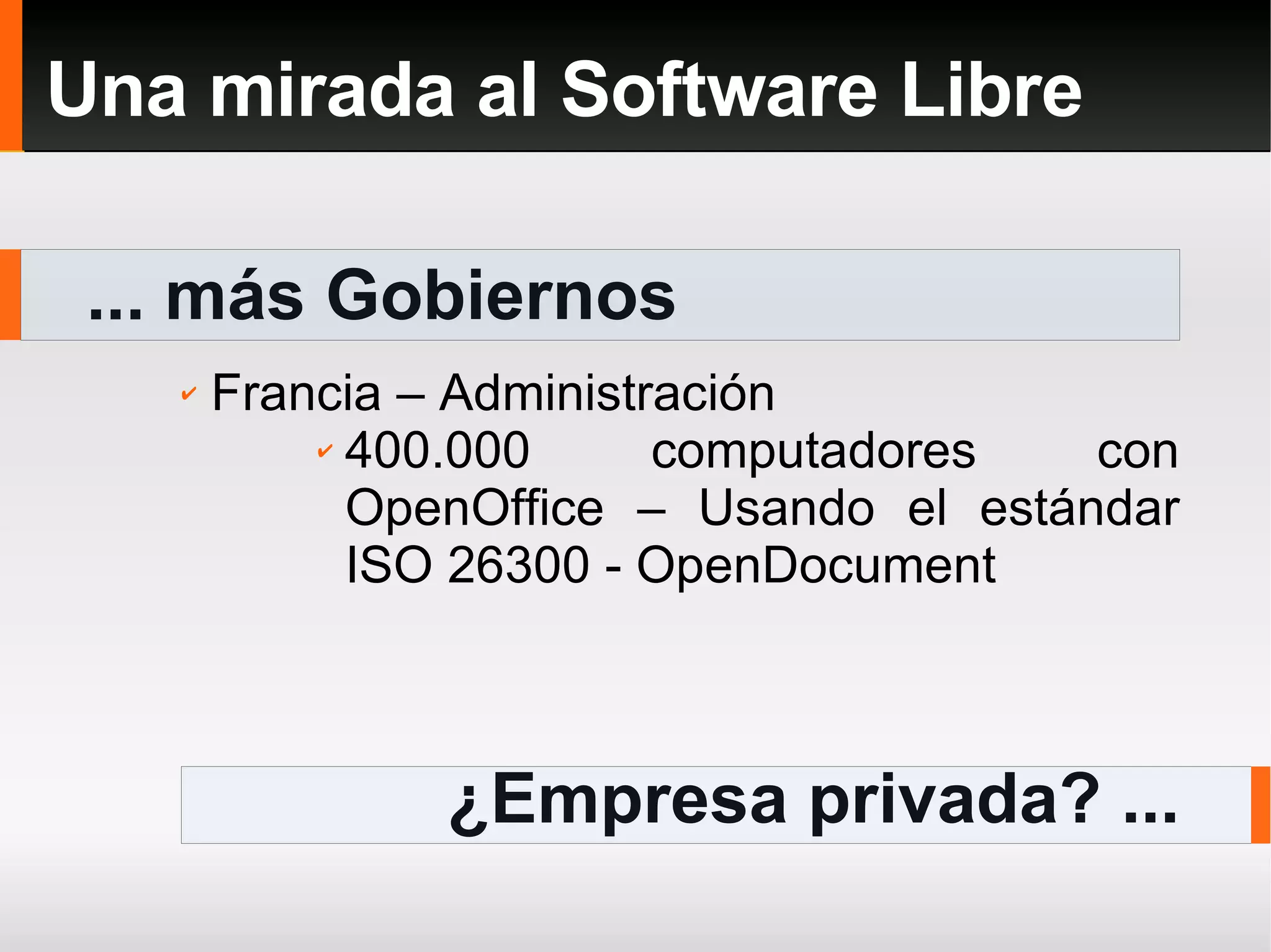 ... más Gobiernos Una mirada al Software Libre ¿Empresa privada? ... Francia – Administración 400.000 computadores con OpenOffice – Usando el estándar ISO 26300 - OpenDocument 