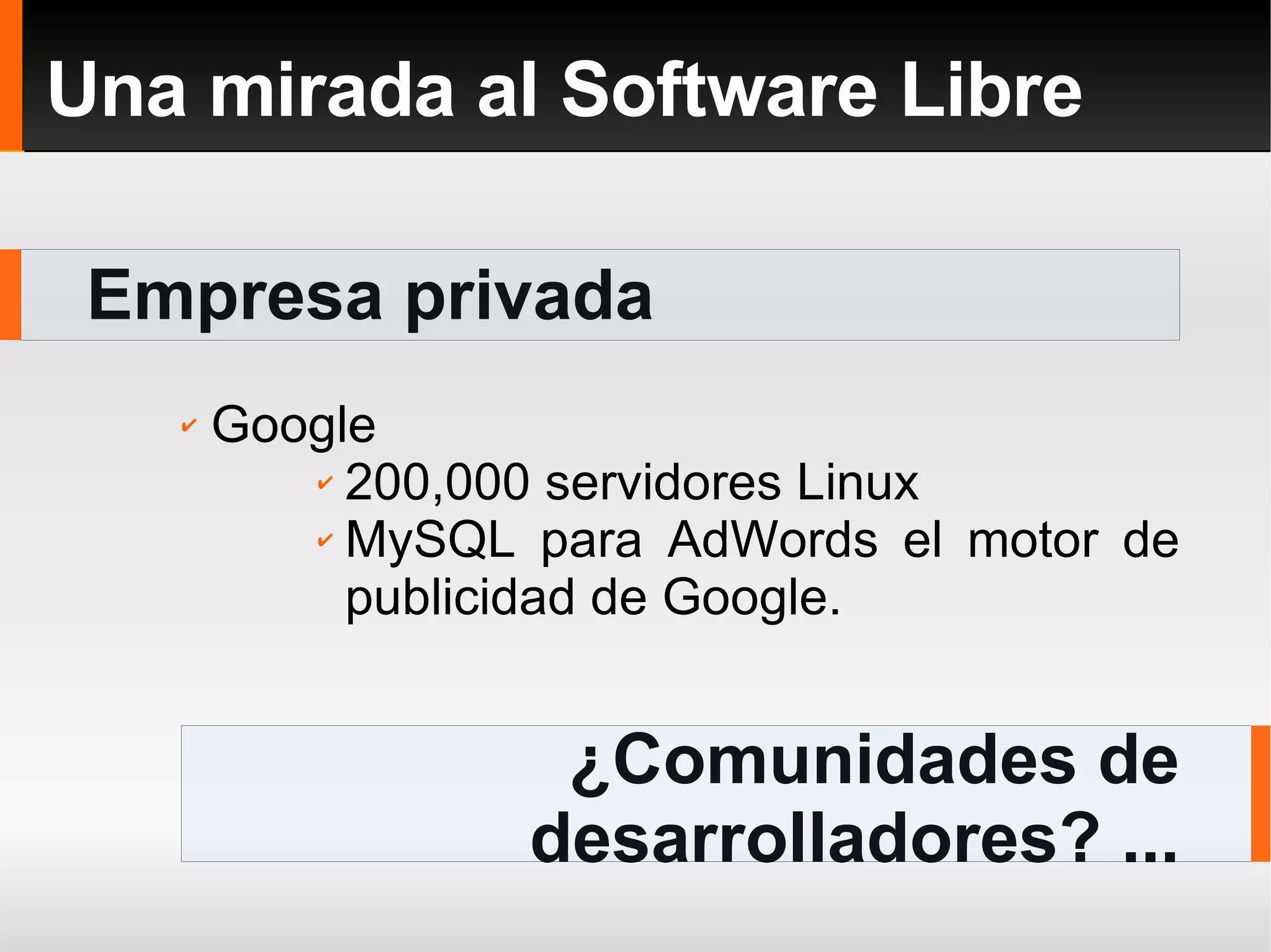 Empresa privada Una mirada al Software Libre ¿Comunidades de desarrolladores? ... Google 200,000 servidores Linux MySQL para AdWords el motor de publicidad de Google. 
