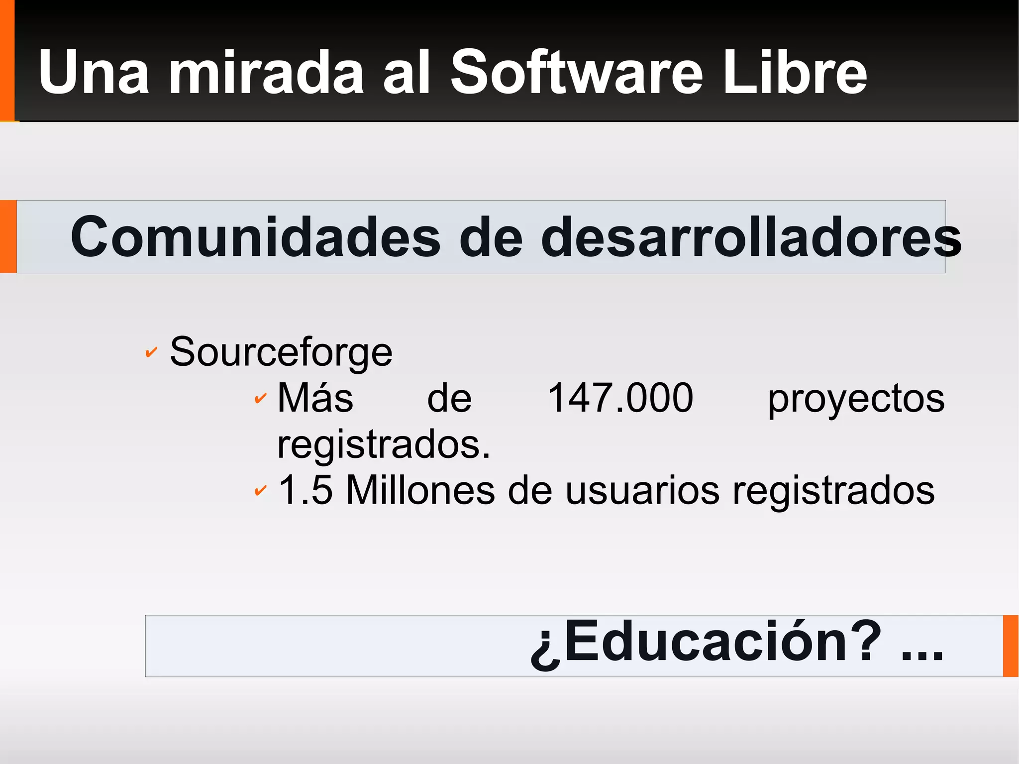 Comunidades de desarrolladores Una mirada al Software Libre ¿Educación? ... Sourceforge Más de 147.000 proyectos registrados. 1.5 Millones de usuarios registrados 