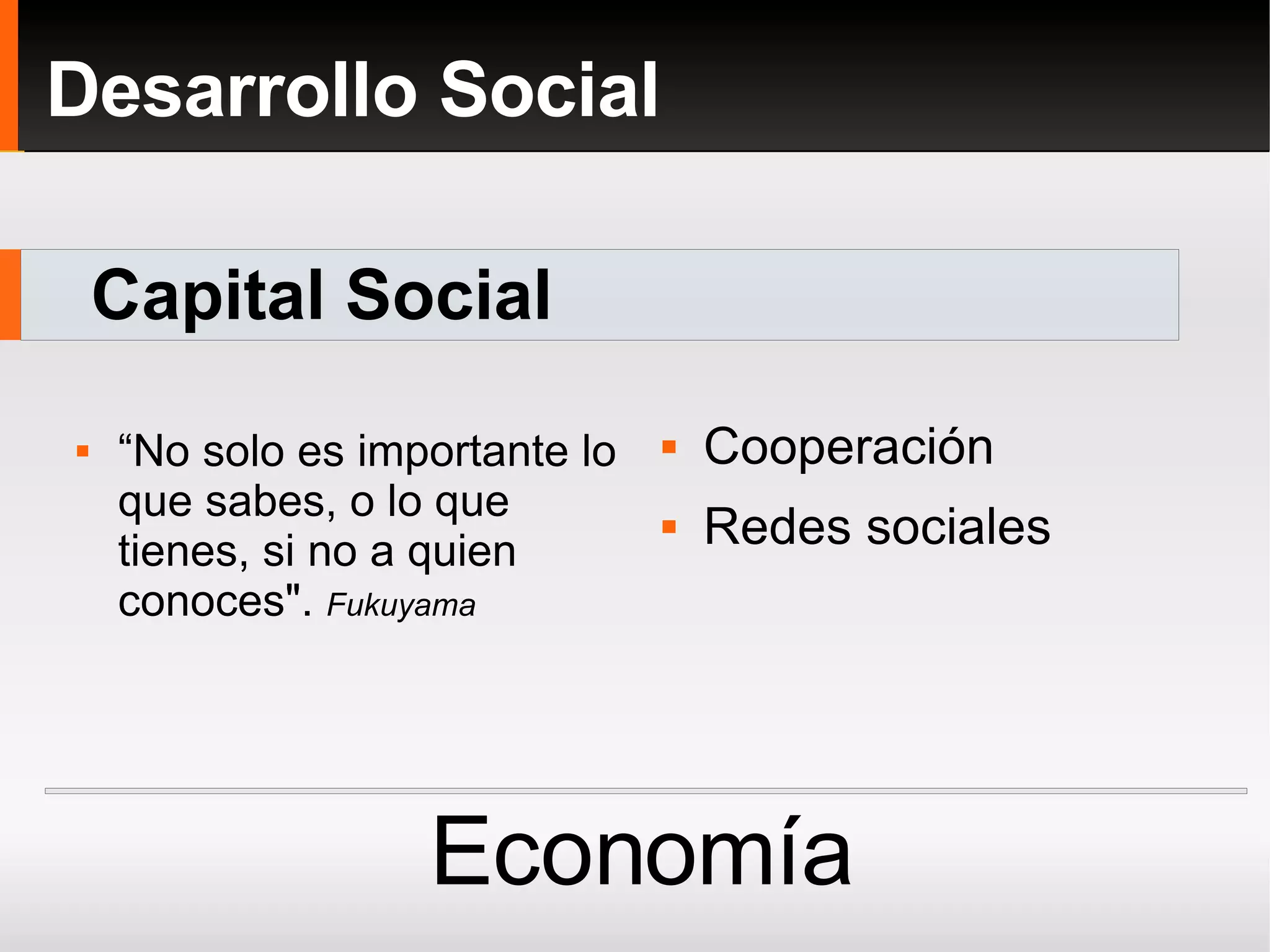 ¿Desarrollo Social? “ No solo es importante lo que sabes, o lo que tienes, si no a quien conoces".  Fukuyama Cooperación  Redes sociales Economía Desarrollo Social Capital Social 
