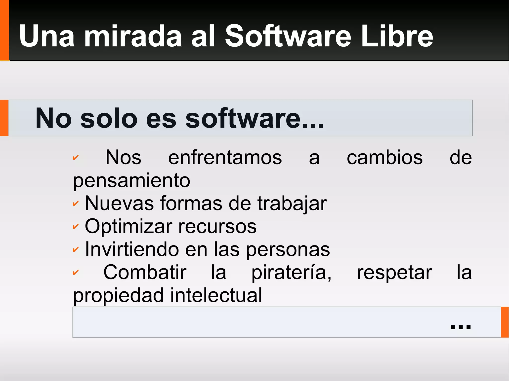 No solo es software... Una mirada al Software Libre ... Nos enfrentamos a cambios de pensamiento Nuevas formas de trabajar Optimizar recursos Invirtiendo en las personas Combatir la piratería, respetar la propiedad intelectual 