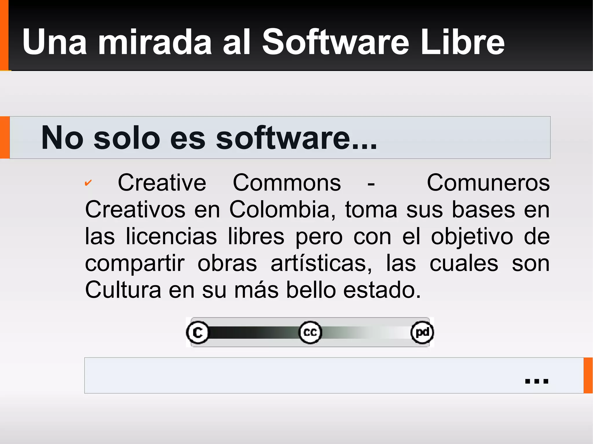 No solo es software... Una mirada al Software Libre ... Creative Commons -  Comuneros Creativos en Colombia, toma sus bases en las licencias libres pero con el objetivo de compartir obras artísticas, las cuales son Cultura en su más bello estado.  