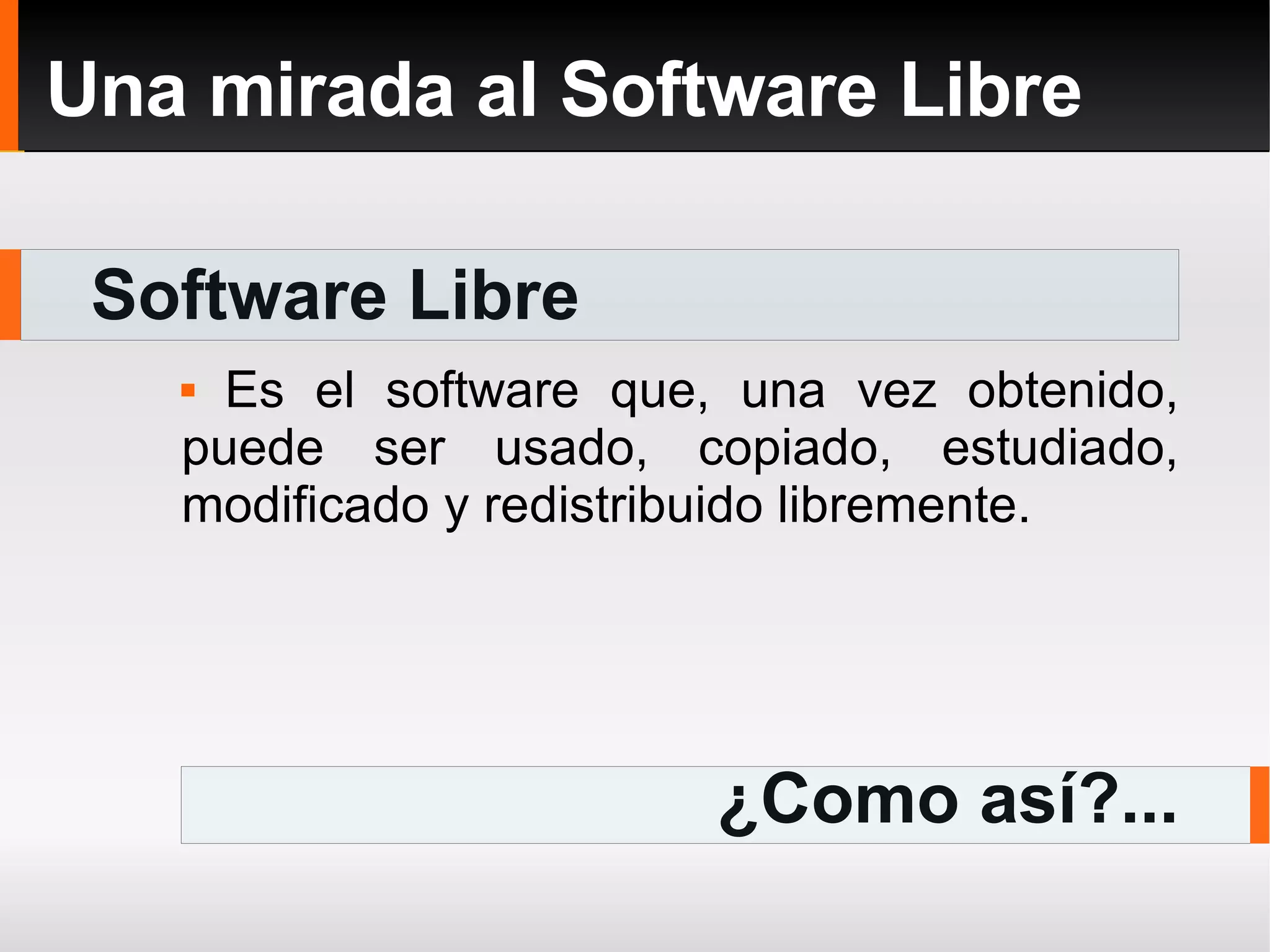 Software Libre Una mirada al Software Libre Es el software que, una vez obtenido, puede ser usado, copiado, estudiado, modificado y redistribuido libremente. ¿Como así?... 