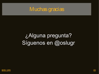 Muchas gracias

¿Alguna pregunta?
Síguenos en @oslugr

#sluni

10

 