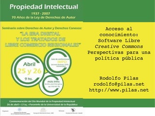Acceso al conocimiento: Software Libre Creative Commons  Perspectivas para una política pública Rodolfo Pilas [email_address] http://www.pilas.net 