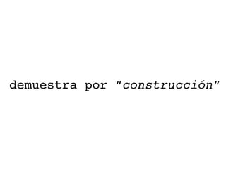 demuestra por “ construcción ” 