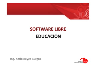 SOFTWARE LIBRE
                EDUCACIÓN



Ing. Karla Reyes Burgos
                     Unidad de Educación Virtual   1
 