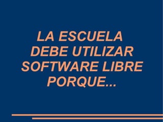   LA ESCUELA  DEBE UTILIZAR SOFTWARE LIBRE PORQUE... 