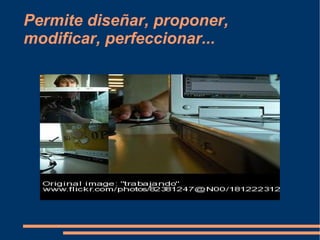 Permite diseñar, proponer, modificar, perfeccionar... 