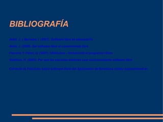 BIBLIOGRAFÍA Adell, J. y Bernabé, I. (2007). Software libre en educacio?n Adell, J. (2005). Del software libre al conocimiento libre Fascicle 1: Pérez, Q. (2007). GNU/Linux - Introducció al programari lliure Stallman, R. (2003). Por qué las escuelas deberían usar exclusivamente software libre   Col·leció de Fascicles sobre software lliure del Ajuntament de Barcelona (mireu especialment en nº 1)   