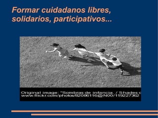 Formar cuidadanos libres, solidarios, participativos... 