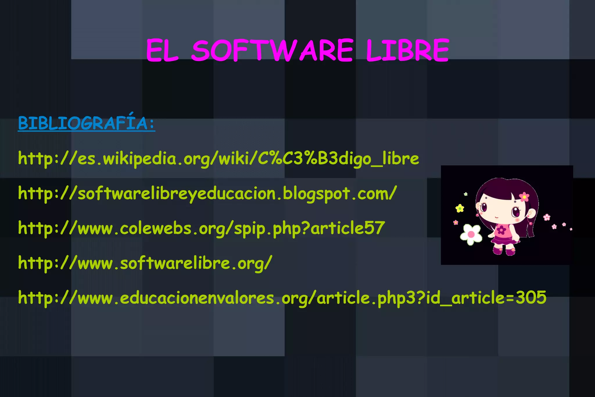 EL SOFTWARE LIBRE BIBLIOGRAFÍA: http://es.wikipedia.org/wiki/C%C3%B3digo_libre http://softwarelibreyeducacion.blogspot.com/ http://www.colewebs.org/spip.php?article57 http://www.softwarelibre.org/ http://www.educacionenvalores.org/article.php3?id_article=305 