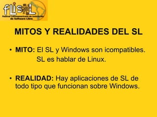 MITO:  El SL y Windows son icompatibles. SL es hablar de Linux. REALIDAD:  Hay aplicaciones de SL de todo tipo que funcionan sobre Windows. MITOS Y REALIDADES DEL SL 