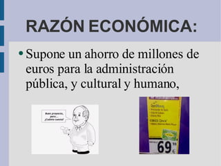 RAZÓN ECONÓMICA: Supone un ahorro de millones de euros para la administración pública, y cultural y humano,  