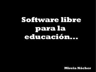 Software libre para la  educación... Mireia Nácher 