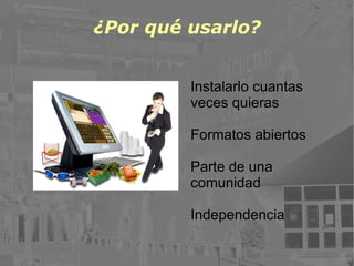 ¿Por qué usarlo? Instalarlo cuantas veces quieras Formatos abiertos Parte de una comunidad Independencia 