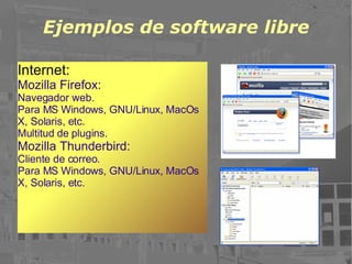 Ejemplos de software libre Internet: Mozilla Firefox: Navegador web. Para MS Windows, GNU/Linux, MacOs X, Solaris, etc. Multitud de plugins. Mozilla Thunderbird: Cliente de correo. Para MS Windows, GNU/Linux, MacOs X, Solaris, etc. 