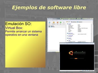 Ejemplos de software libre Emulación SO: Virtual Box: Permite arrancar un sistema operativo en una ventana  